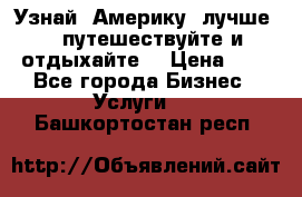   Узнай  Америку  лучше....путешествуйте и отдыхайте  › Цена ­ 1 - Все города Бизнес » Услуги   . Башкортостан респ.